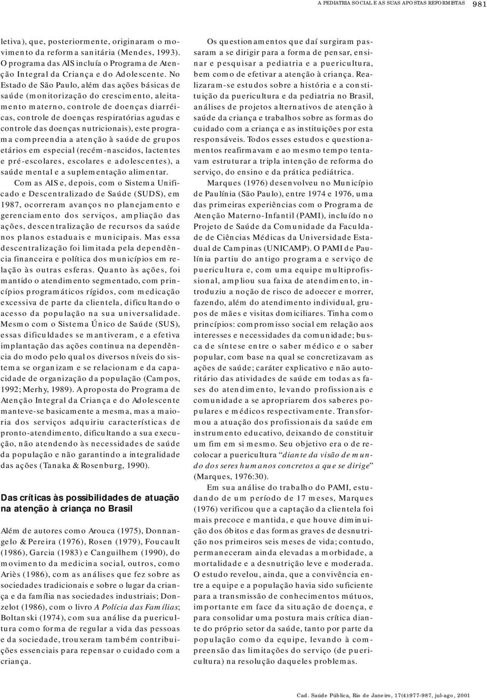 No Estado de São Pa u l o, além das ações básicas de saúde (monitorização do cre s c i m e n t o, aleitamento matern o, controle de doenças diarréic a s, controle de doenças re s p i ra t ó rias