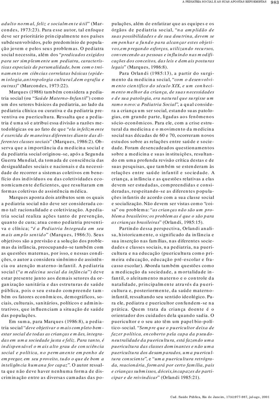 O pediatra social necessita, além dos p red ic ados ex i g i d o s p a ra ser simplesmente um pediatra, c a ra c t e r í s- ticas especiais de personalidade, bem como tre i- namento em ciências