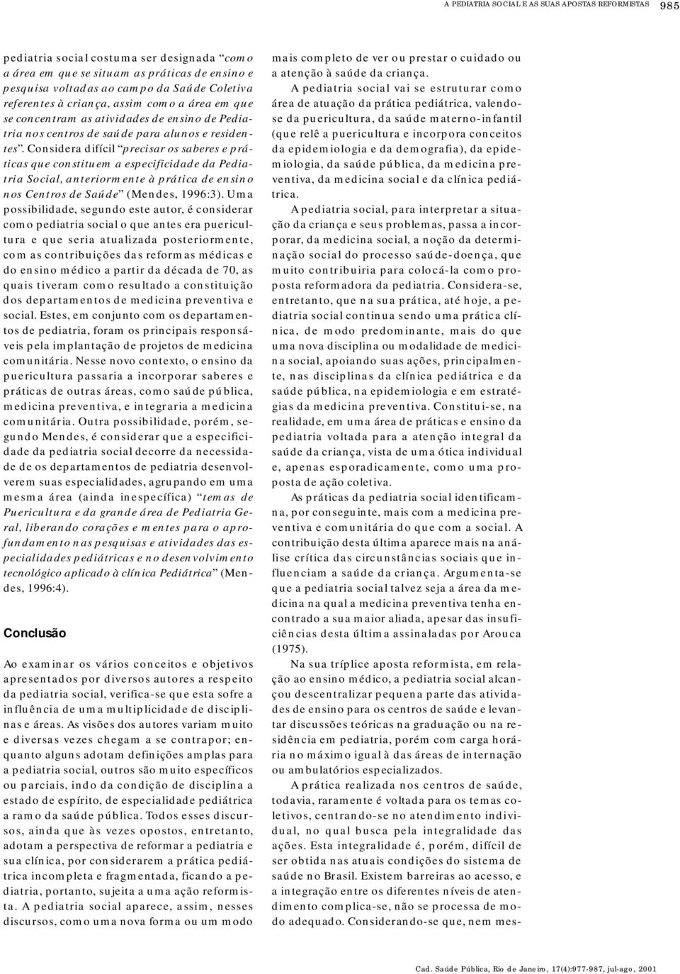 Co n s i d e ra difícil p rec isar os saberes e práticas que constituem a especificidade da Pe d i a- tria Social, anteriormente à prática de ensino nos Ce n t ros de Saúde (Me n d e s, 1996:3).