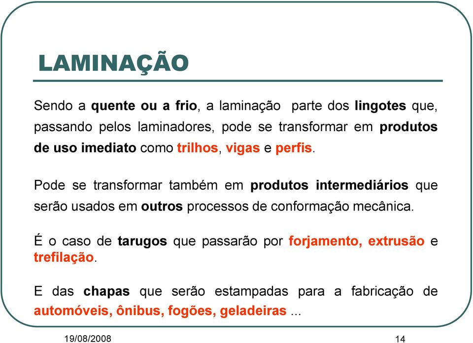 Pode se transformar também em produtos intermediários que serão usados em outros processos de conformação mecânica.