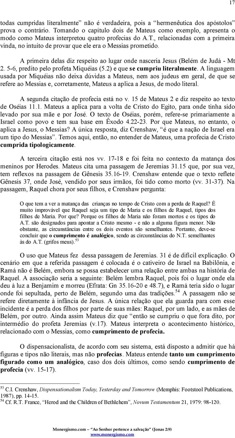 A primeira delas diz respeito ao lugar onde nasceria Jesus (Belém de Judá - Mt 2. 5-6, predito pelo profeta Miquéias (5.2) e que se cumpriu literalmente.