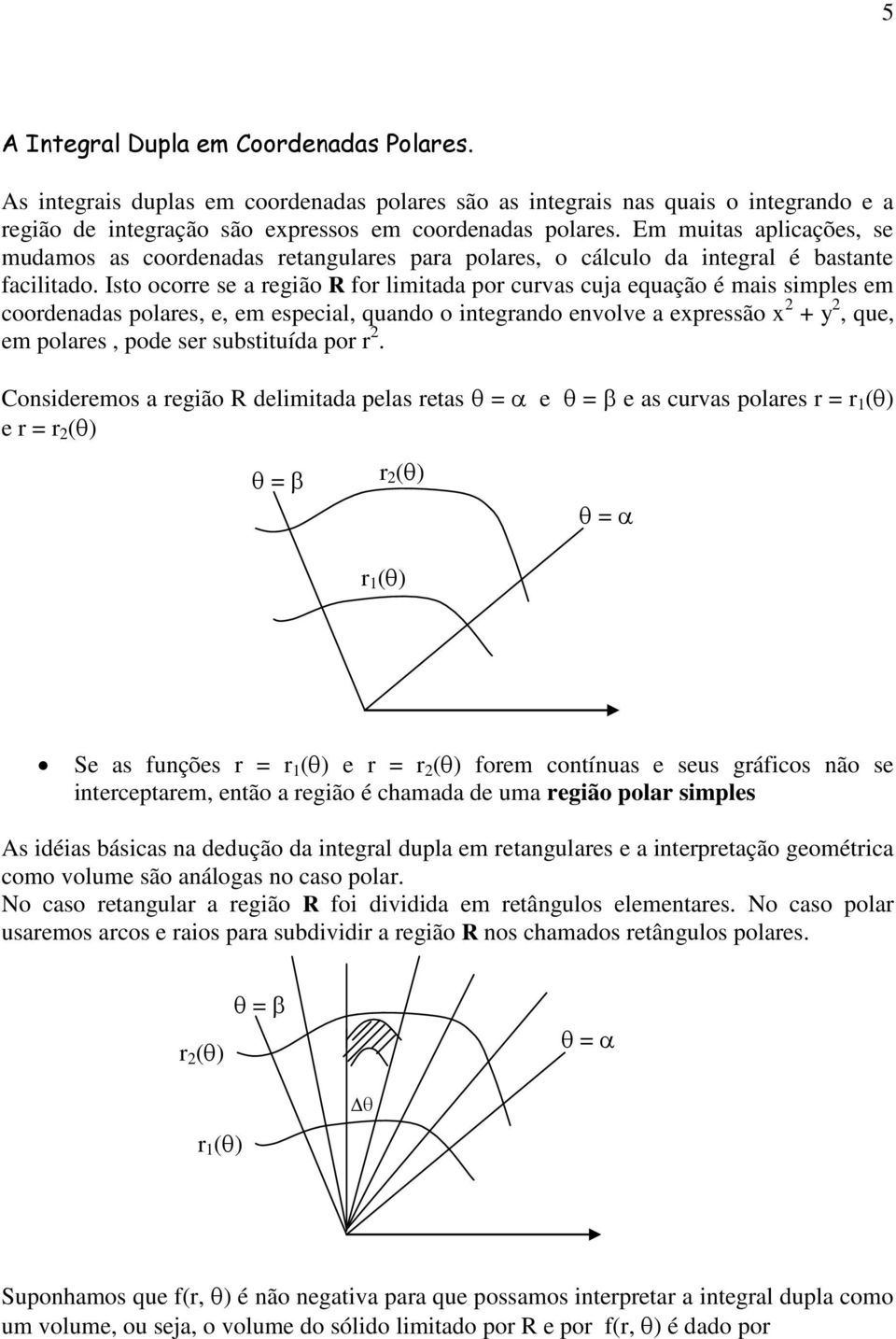 Isto ocorre se a regão for lmtada por curvas cuja equação é mas smples em coordenadas polares, e, em especal, quando o ntegrando envolve a expressão x + y, que, em polares, pode ser substtuída por r.