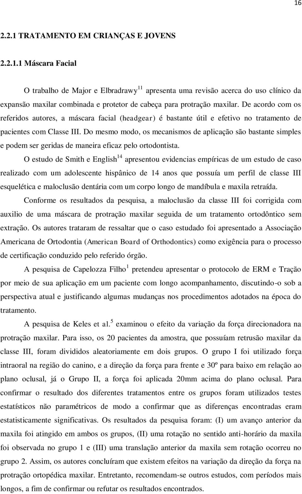 Do mesmo modo, os mecanismos de aplicação são bastante simples e podem ser geridas de maneira eficaz pelo ortodontista.