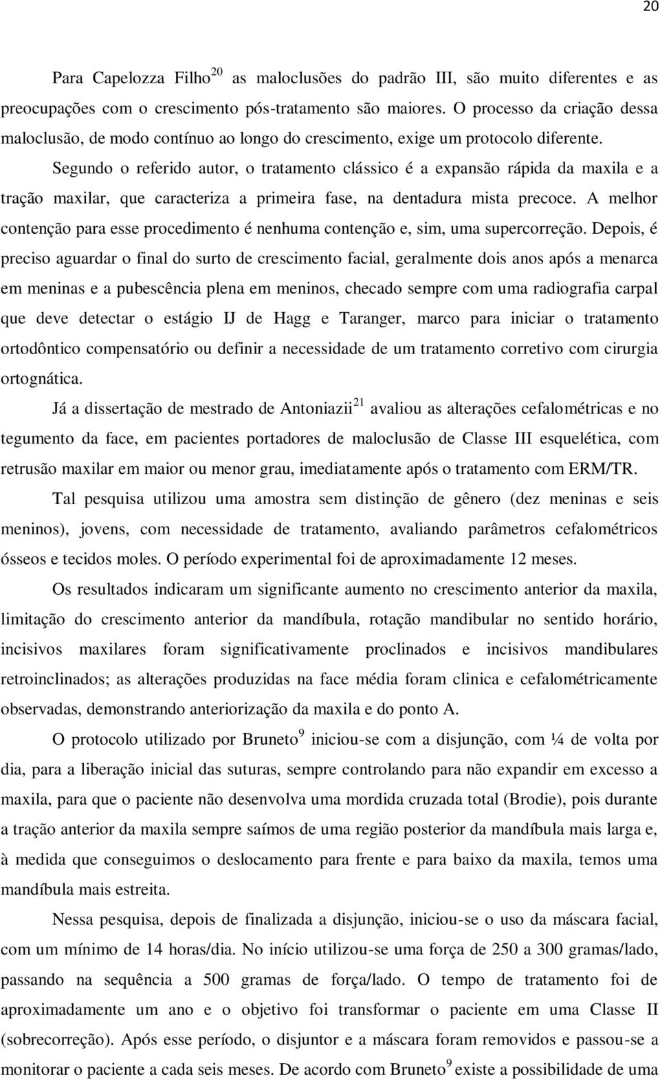 Segundo o referido autor, o tratamento clássico é a expansão rápida da maxila e a tração maxilar, que caracteriza a primeira fase, na dentadura mista precoce.