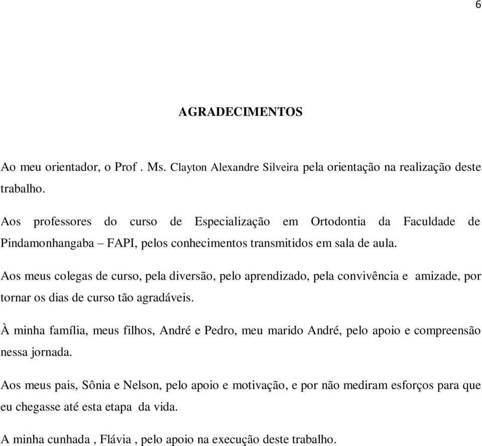 Aos meus colegas de curso, pela diversão, pelo aprendizado, pela convivência e amizade, por tornar os dias de curso tão agradáveis.