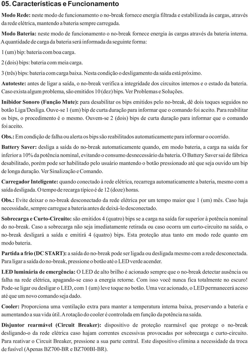 A quantidade de carga da bateria será informada da seguinte forma: 1 (um) bip: bateria com boa carga. 2 (dois) bips: bateria com meia carga. 3 (três) bips: bateria com carga baixa.