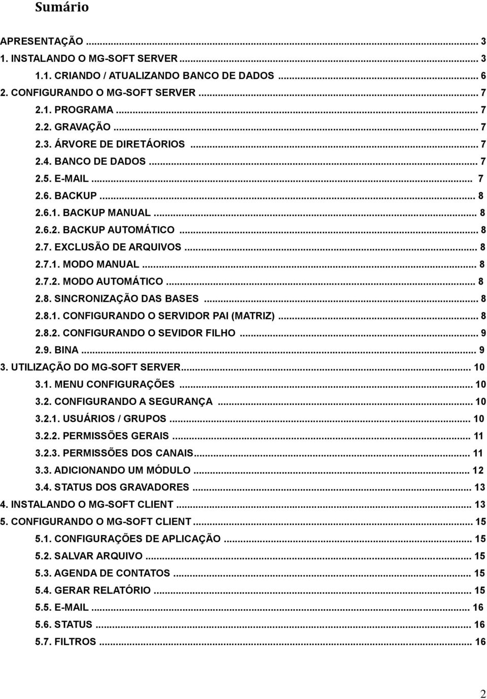 .. 8 2.8. SINCRONIZAÇÃO DAS BASES... 8 2.8.1. CONFIGURANDO O SERVIDOR PAI (MATRIZ)... 8 2.8.2. CONFIGURANDO O SEVIDOR FILHO... 9 2.9. BINA... 9 3. UTILIZAÇÃO DO MG-SOFT SERVER... 10 3.1. MENU CONFIGURAÇÕES.