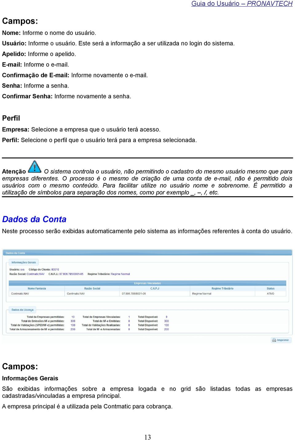 Perfil: Selecione o perfil que o usuário terá para a empresa selecionada. Atenção O sistema controla o usuário, não permitindo o cadastro do mesmo usuário mesmo que para empresas diferentes.