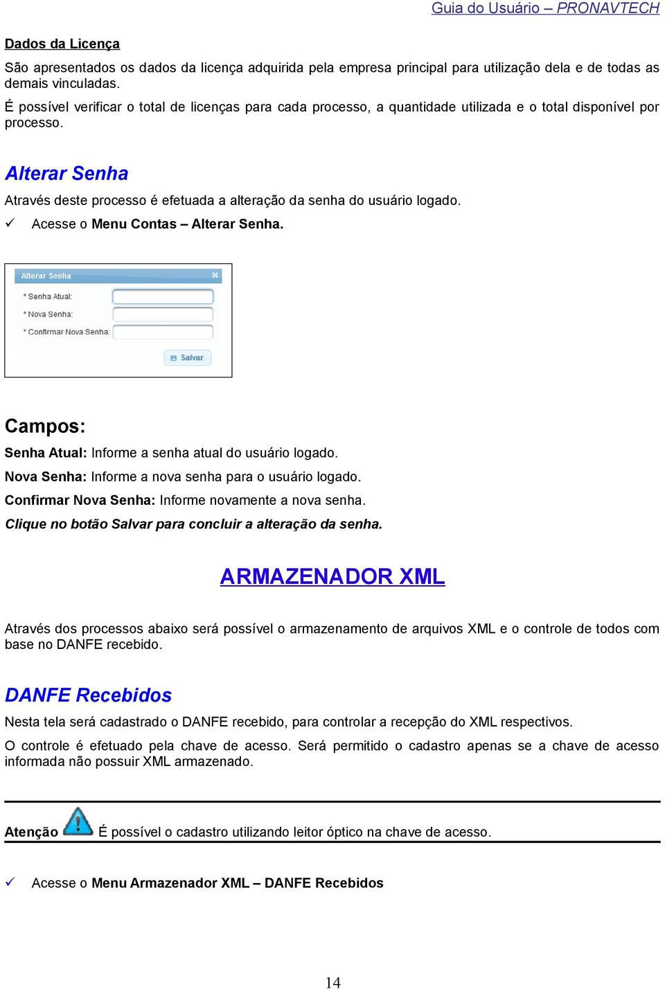 Alterar Senha Através deste processo é efetuada a alteração da senha do usuário logado. Acesse o Menu Contas Alterar Senha. Campos: Senha Atual: Informe a senha atual do usuário logado.