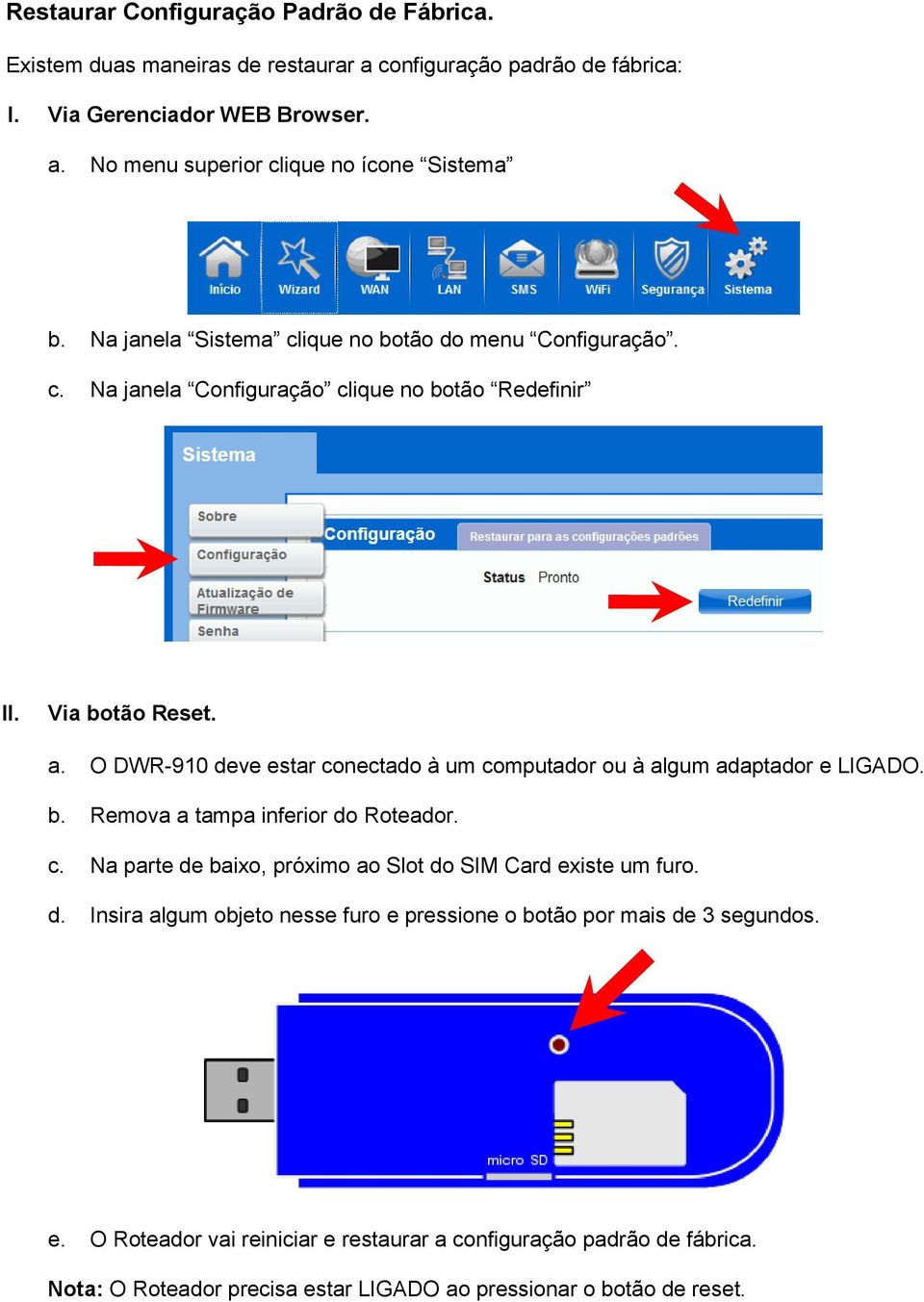 O DWR-910 deve estar conectado à um computador ou à algum adaptador e LIGADO. b. Remova a tampa inferior do Roteador. c. Na parte de baixo, próximo ao Slot do SIM Card existe um furo.