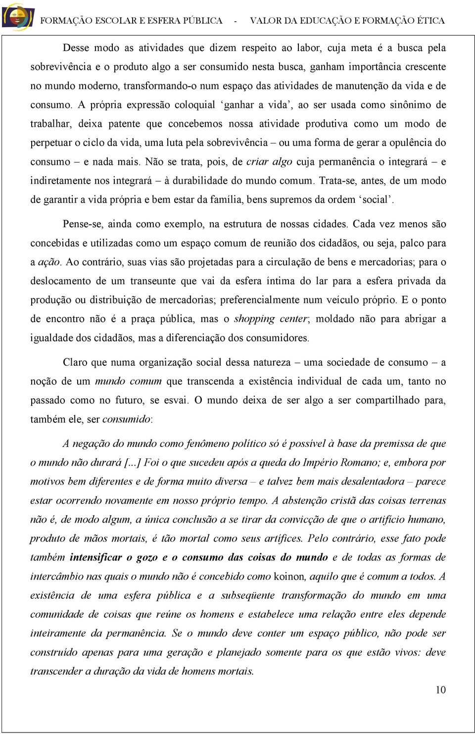 A própria expressão coloquial ganhar a vida, ao ser usada como sinônimo de trabalhar, deixa patente que concebemos nossa atividade produtiva como um modo de perpetuar o ciclo da vida, uma luta pela