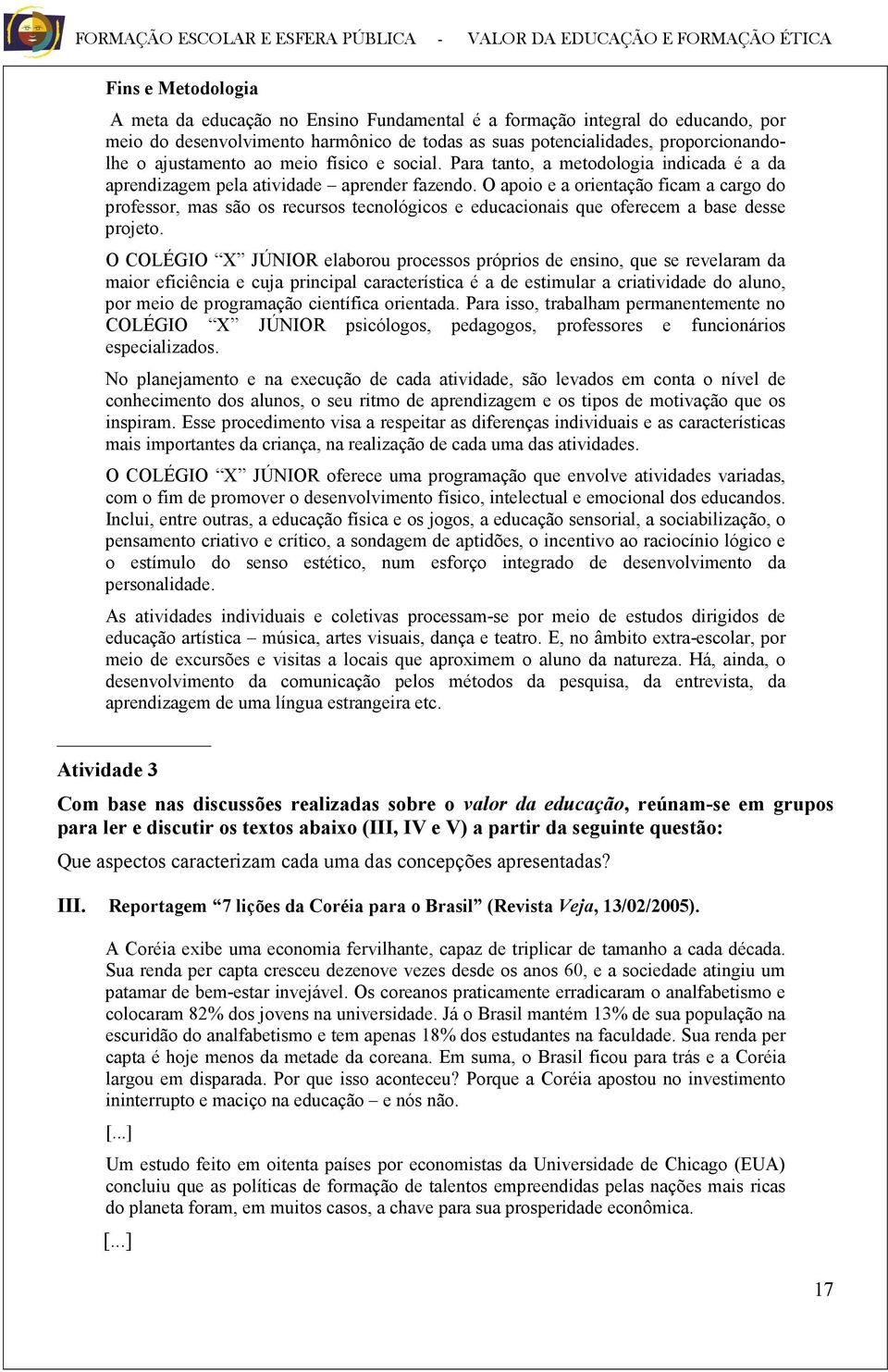 O apoio e a orientação ficam a cargo do professor, mas são os recursos tecnológicos e educacionais que oferecem a base desse projeto.