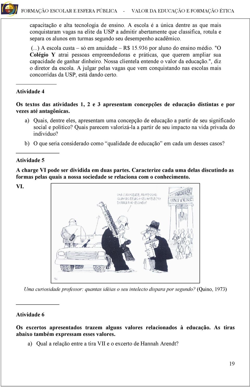 ..) A escola custa só em anuidade R$ 15.936 por aluno do ensino médio. "O Colégio Y atrai pessoas empreendedoras e práticas, que querem ampliar sua capacidade de ganhar dinheiro.