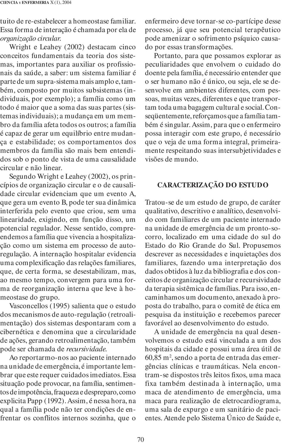 amplo e, também, composto por muitos subsistemas (individuais, por exemplo); a família como um todo é maior que a soma das suas partes (sistemas individuais); a mudança em um membro da família afeta