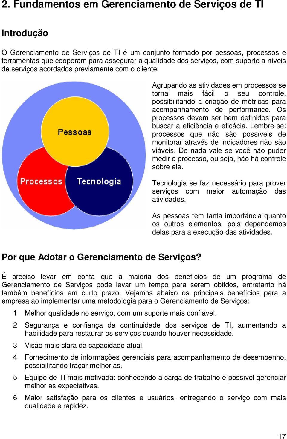 Agrupando as atividades em processos se torna mais fácil o seu controle, possibilitando a criação de métricas para acompanhamento de performance.