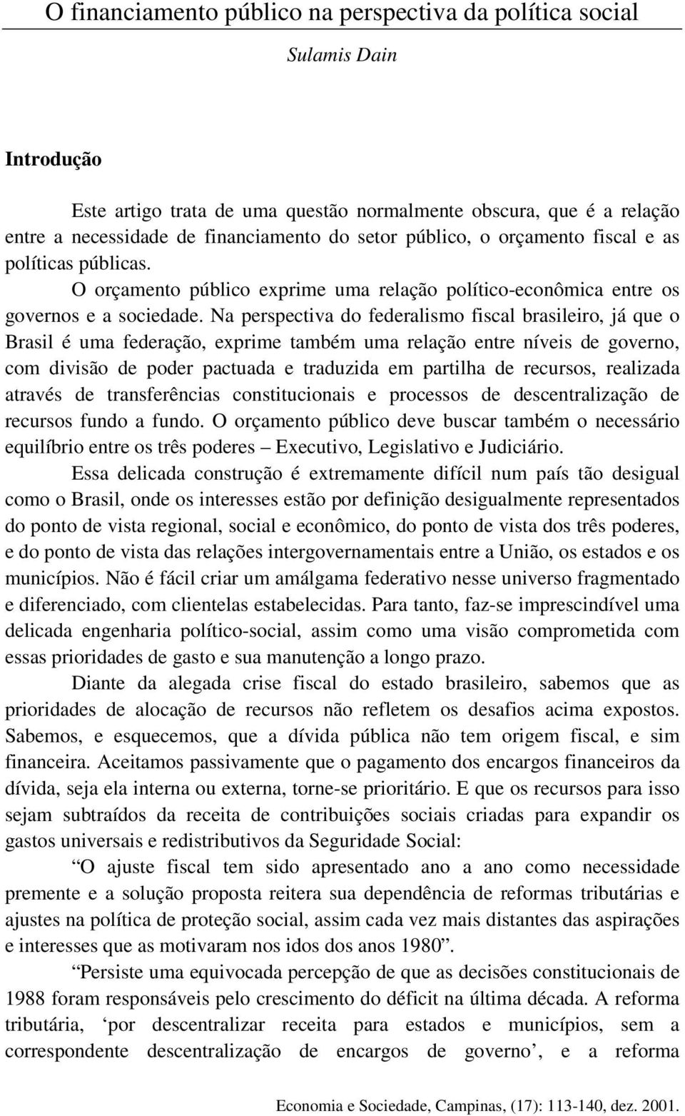 Na perspectiva do federalismo fiscal brasileiro, já que o Brasil é uma federação, exprime também uma relação entre níveis de governo, com divisão de poder pactuada e traduzida em partilha de