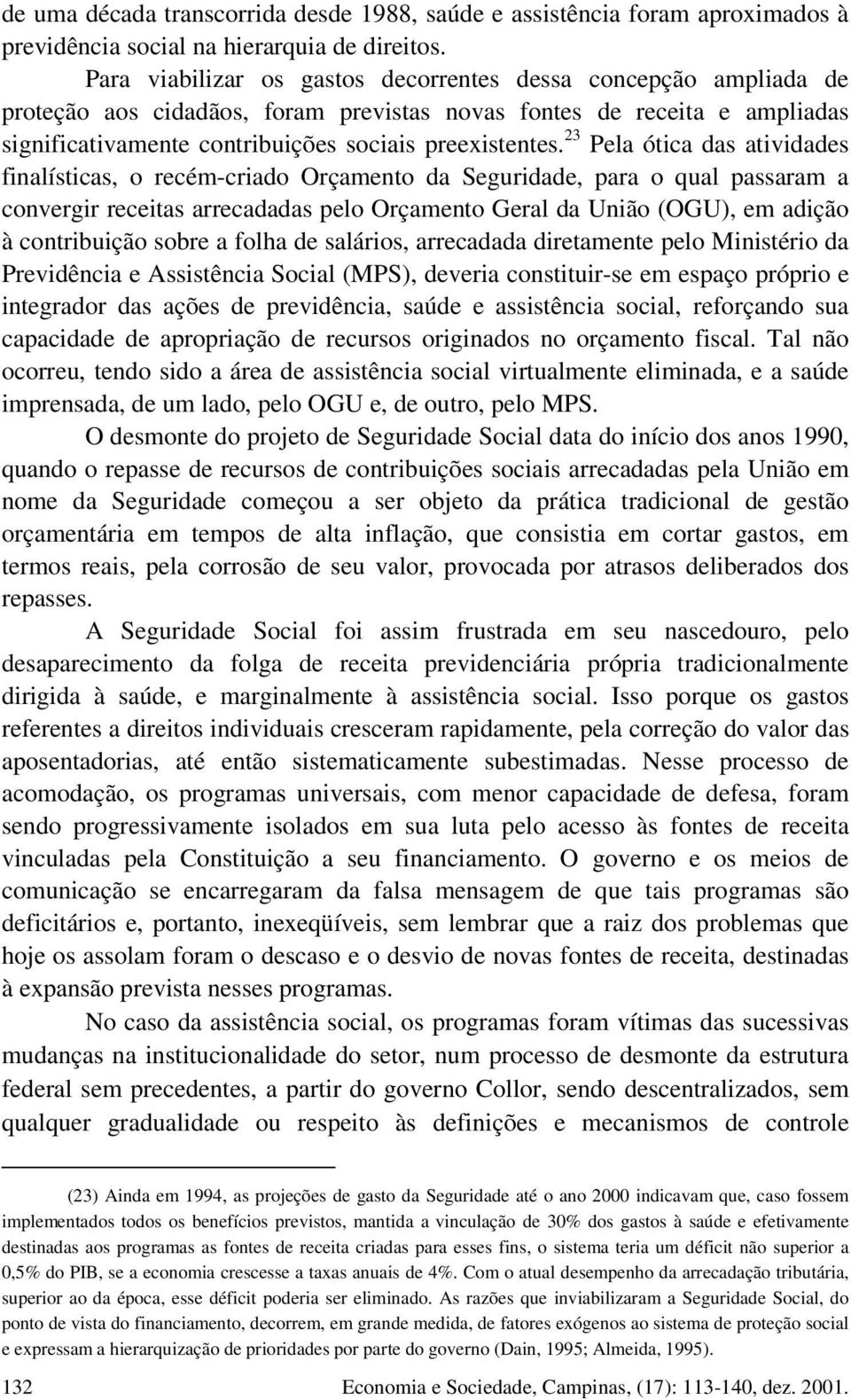 23 Pela ótica das atividades finalísticas, o recém-criado Orçamento da Seguridade, para o qual passaram a convergir receitas arrecadadas pelo Orçamento Geral da União (OGU), em adição à contribuição