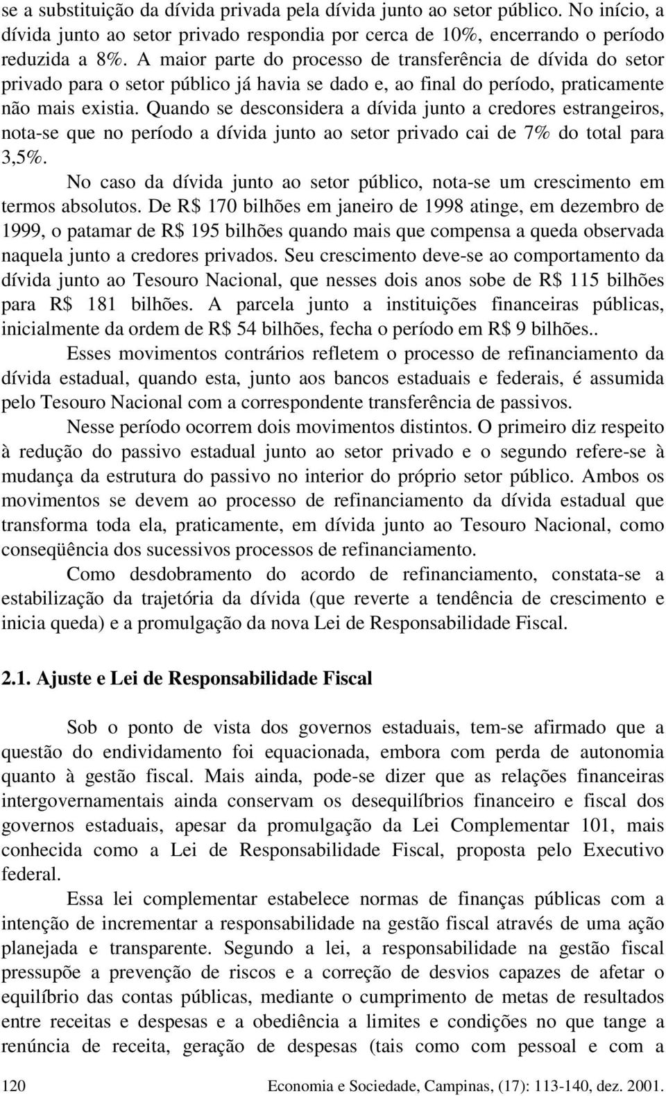 Quando se desconsidera a dívida junto a credores estrangeiros, nota-se que no período a dívida junto ao setor privado cai de 7% do total para 3,5%.