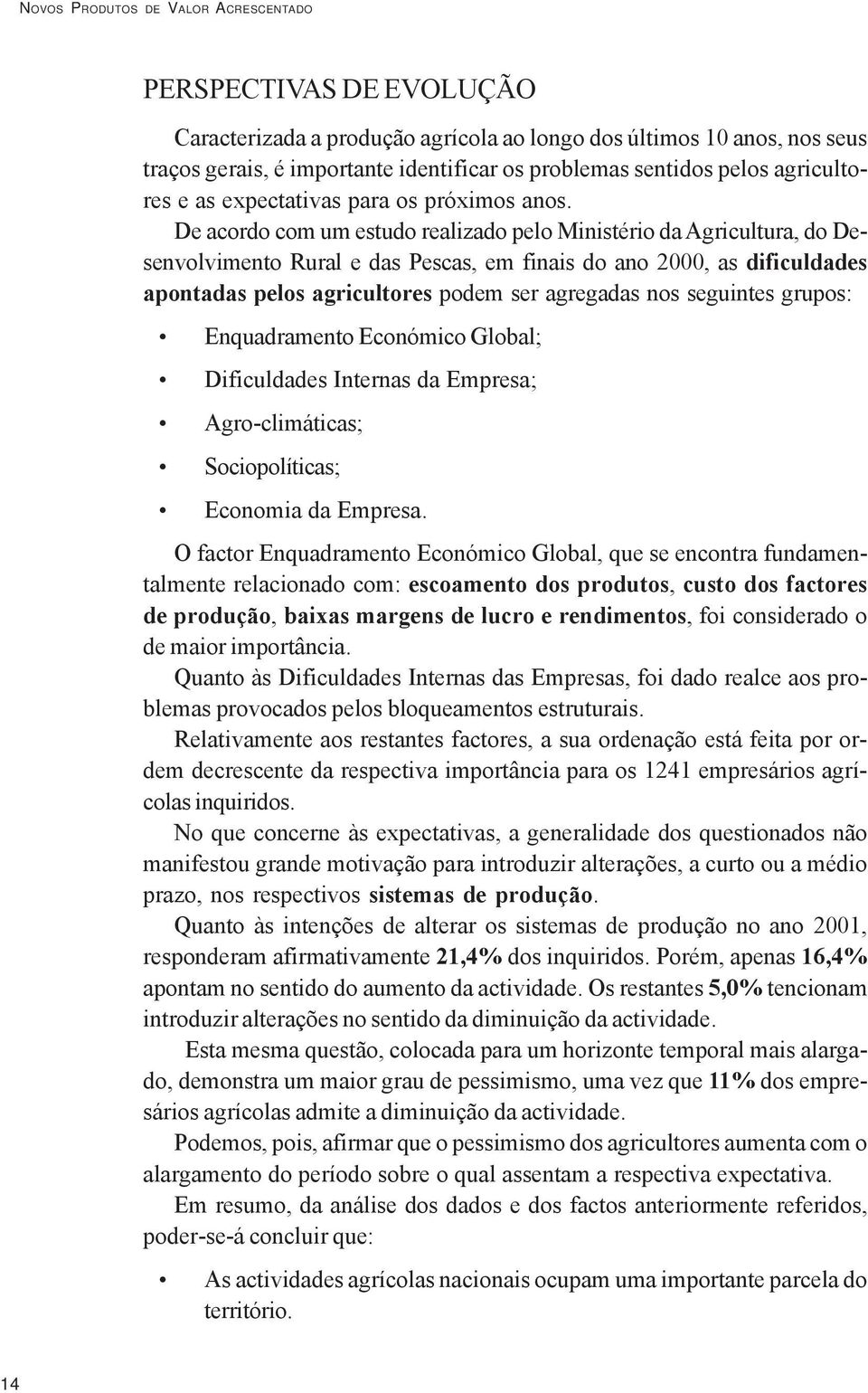 De acordo com um estudo realizado pelo Ministério da Agricultura, do Desenvolvimento Rural e das Pescas, em finais do ano 2000, as dificuldades apontadas pelos agricultores podem ser agregadas nos