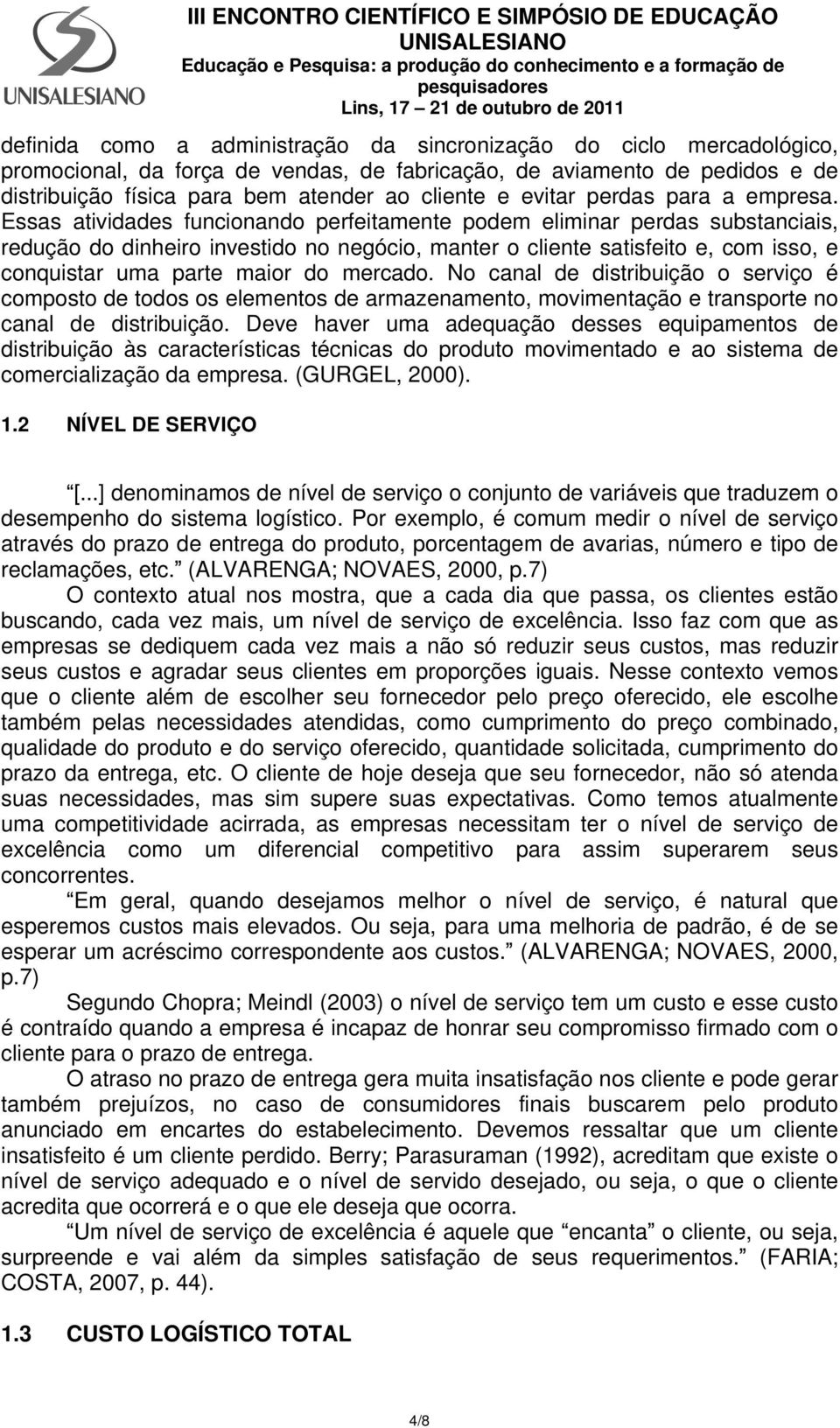 Essas atividades funcionando perfeitamente podem eliminar perdas substanciais, redução do dinheiro investido no negócio, manter o cliente satisfeito e, com isso, e conquistar uma parte maior do