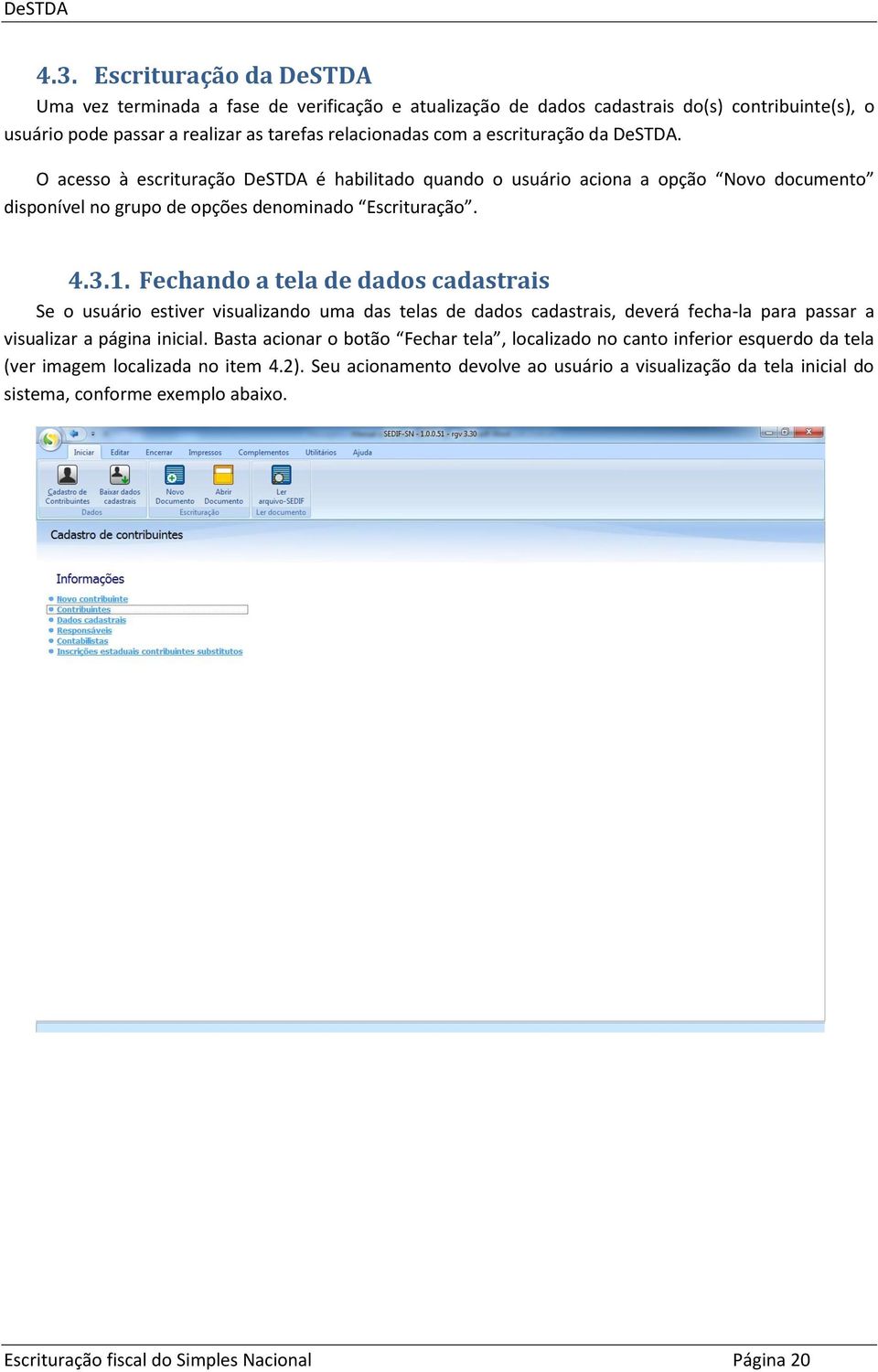 Fechando a tela de dados cadastrais Se o usuário estiver visualizando uma das telas de dados cadastrais, deverá fecha-la para passar a visualizar a página inicial.