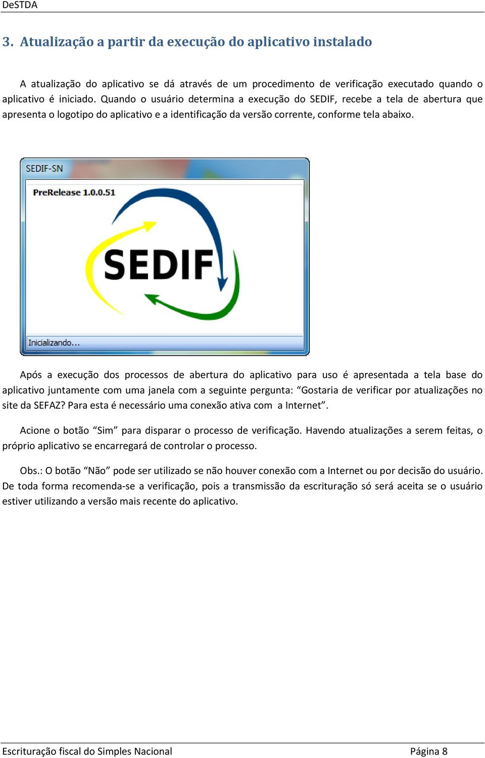 Após a execução dos processos de abertura do aplicativo para uso é apresentada a tela base do aplicativo juntamente com uma janela com a seguinte pergunta: Gostaria de verificar por atualizações no