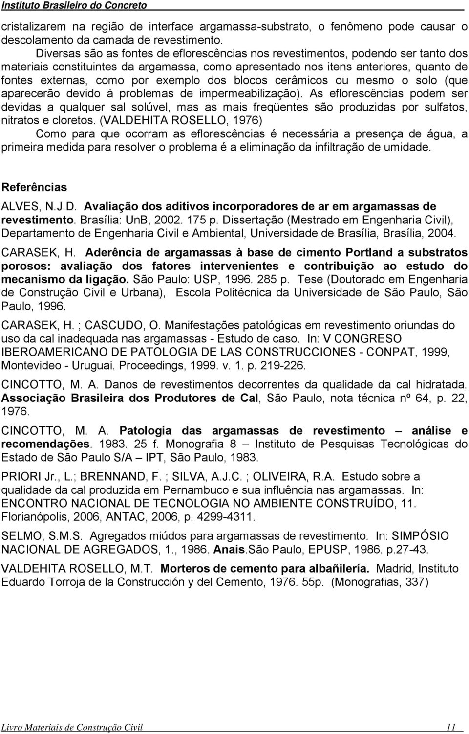 exemplo dos blocos cerâmicos ou mesmo o solo (que aparecerão devido à problemas de impermeabilização).