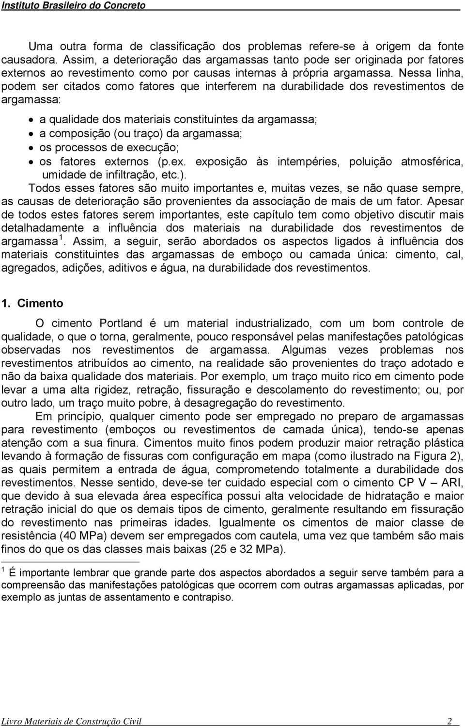 Nessa linha, podem ser citados como fatores que interferem na durabilidade dos revestimentos de argamassa: a qualidade dos materiais constituintes da argamassa; a composição (ou traço) da argamassa;