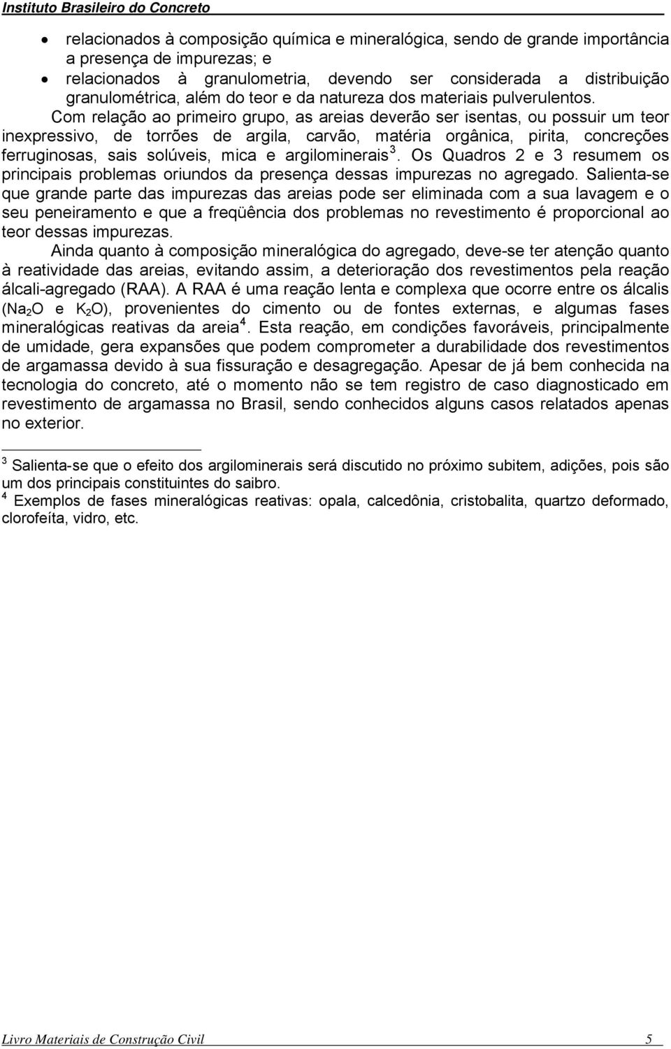 Com relação ao primeiro grupo, as areias deverão ser isentas, ou possuir um teor inexpressivo, de torrões de argila, carvão, matéria orgânica, pirita, concreções ferruginosas, sais solúveis, mica e