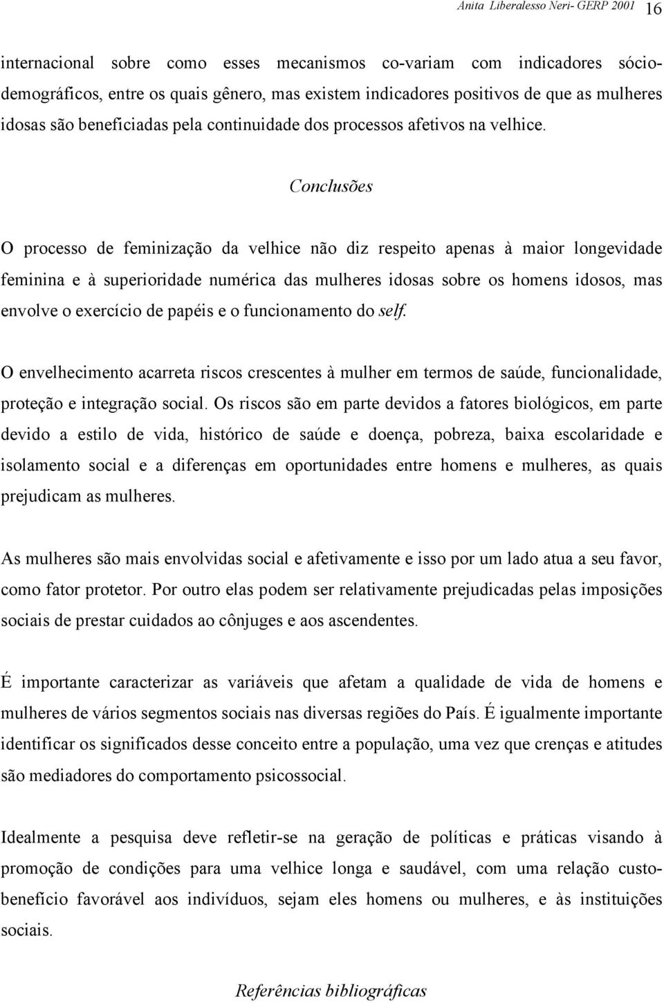 Conclusões O processo de feminização da velhice não diz respeito apenas à maior longevidade feminina e à superioridade numérica das mulheres idosas sobre os homens idosos, mas envolve o exercício de