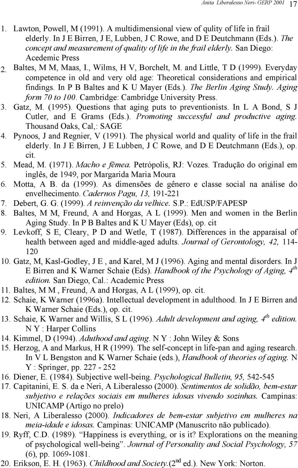 In P B Baltes and K U Mayer (Eds.). The Berlin Aging Study. Aging form 70 to 100. Cambridge: Cambridge University Press. 3. Gatz, M. (1995). Questions that aging puts to preventionists.