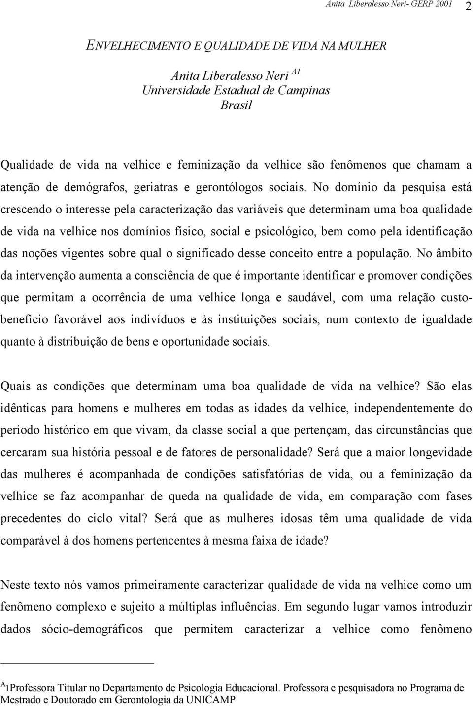 No domínio da pesquisa está crescendo o interesse pela caracterização das variáveis que determinam uma boa qualidade de vida na velhice nos domínios físico, social e psicológico, bem como pela