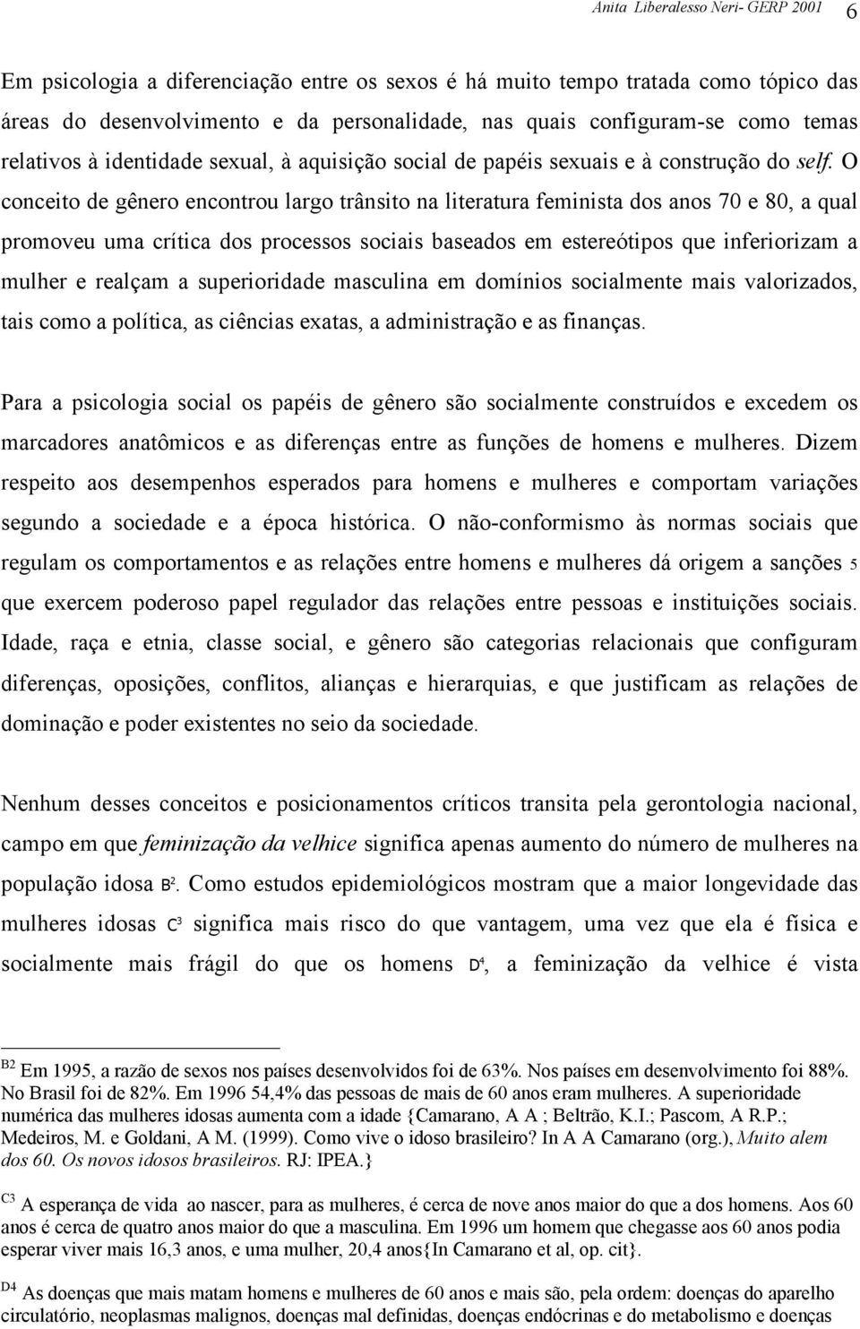 O conceito de gênero encontrou largo trânsito na literatura feminista dos anos 70 e 80, a qual promoveu uma crítica dos processos sociais baseados em estereótipos que inferiorizam a mulher e realçam