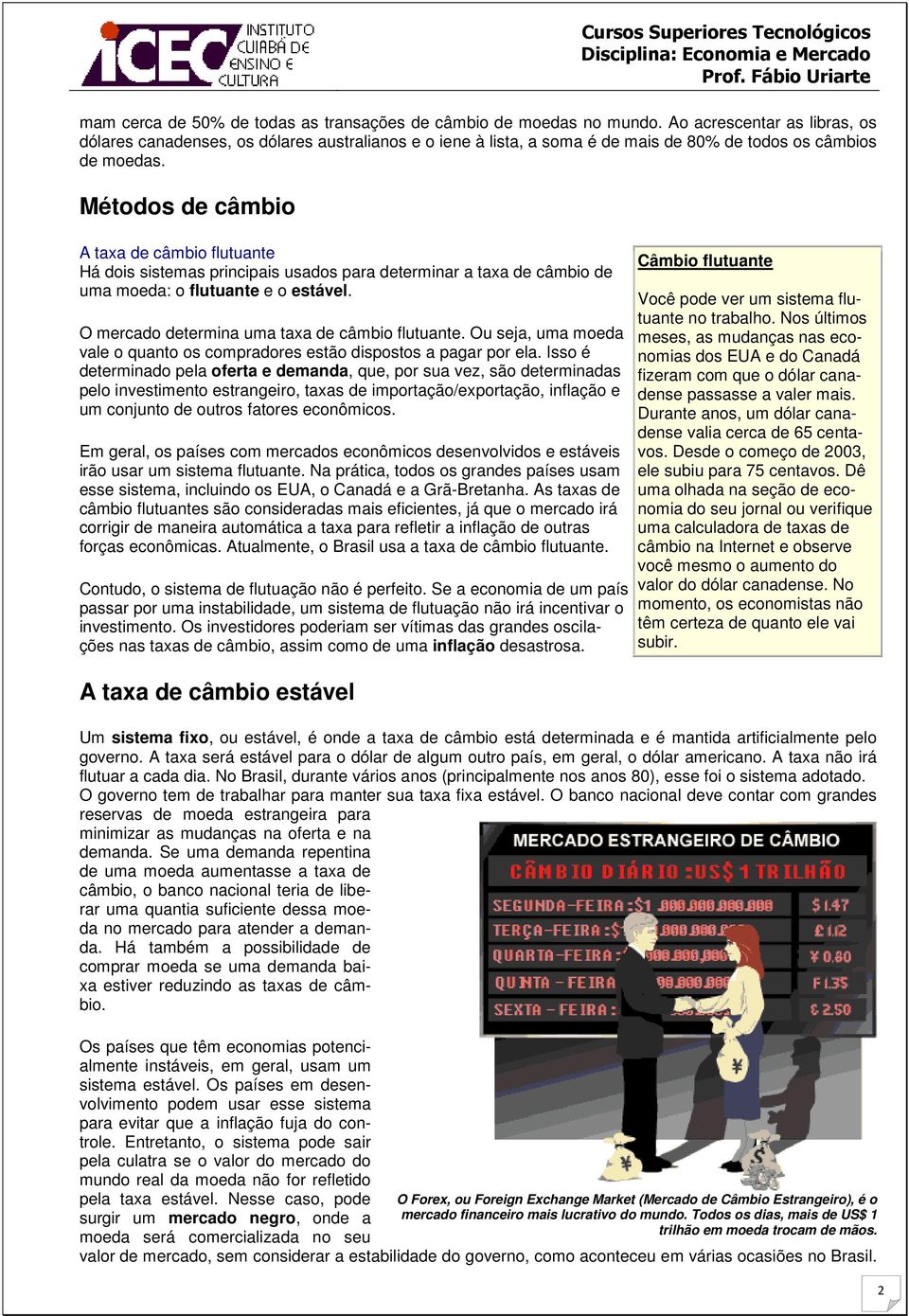 Métodos de câmbio A taxa de câmbio flutuante Há dois sistemas principais usados para determinar a taxa de câmbio de uma moeda: o flutuante e o estável.