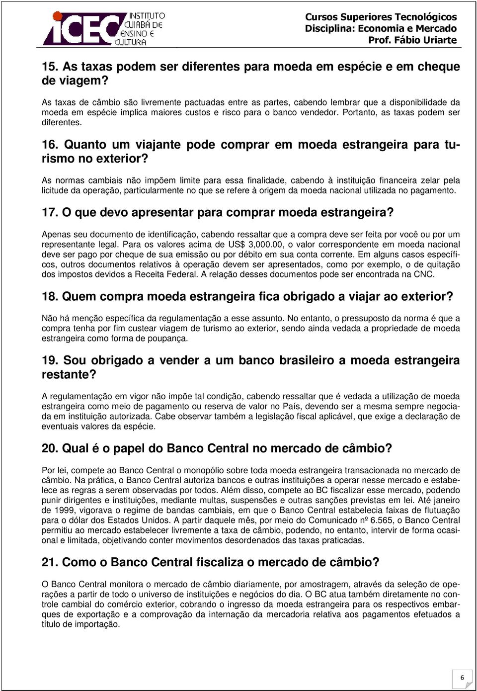 Portanto, as taxas podem ser diferentes. 16. Quanto um viajante pode comprar em moeda estrangeira para turismo no exterior?