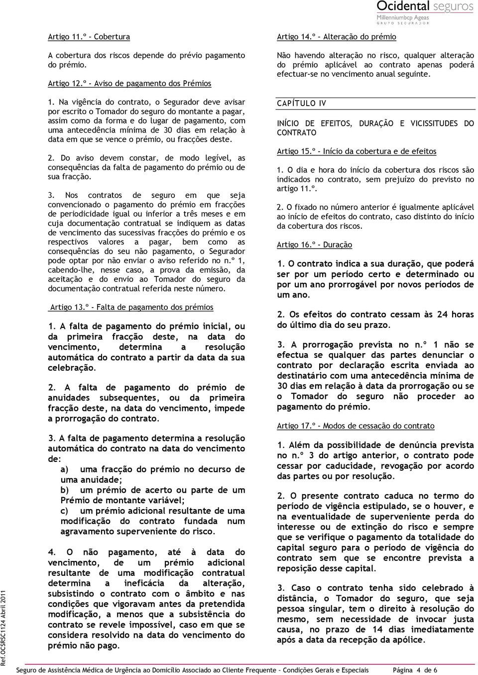 Na vigência do contrato, o Segurador deve avisar por escrito o Tomador do seguro do montante a pagar, assim como da forma e do lugar de pagamento, com uma antecedência mínima de 30 dias em relação à