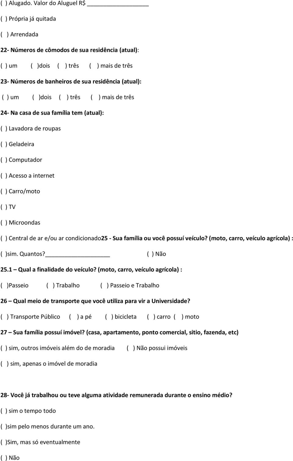 ( ) um ( )dois ( ) três ( ) mais de três 24- Na casa de sua família tem (atual): ( ) Lavadora de roupas ( ) Geladeira ( ) Computador ( ) Acesso a internet ( ) Carro/moto ( ) TV ( ) Microondas ( )