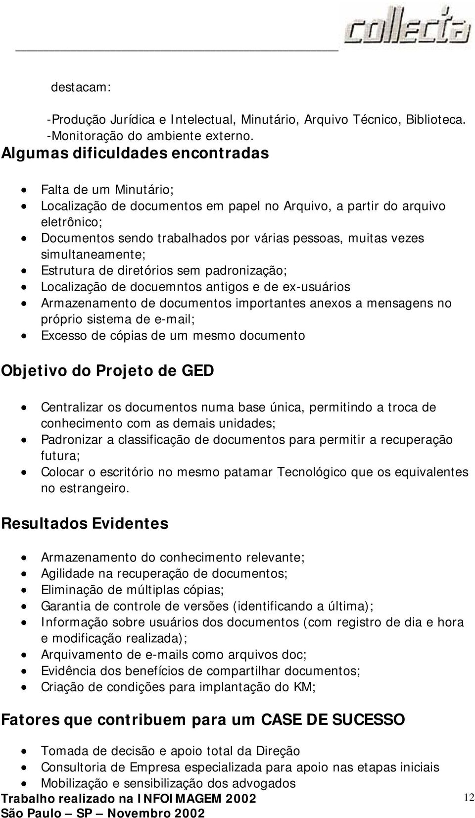 simultaneamente; Estrutura de diretórios sem padronização; Localização de docuemntos antigos e de ex-usuários Armazenamento de documentos importantes anexos a mensagens no próprio sistema de e-mail;