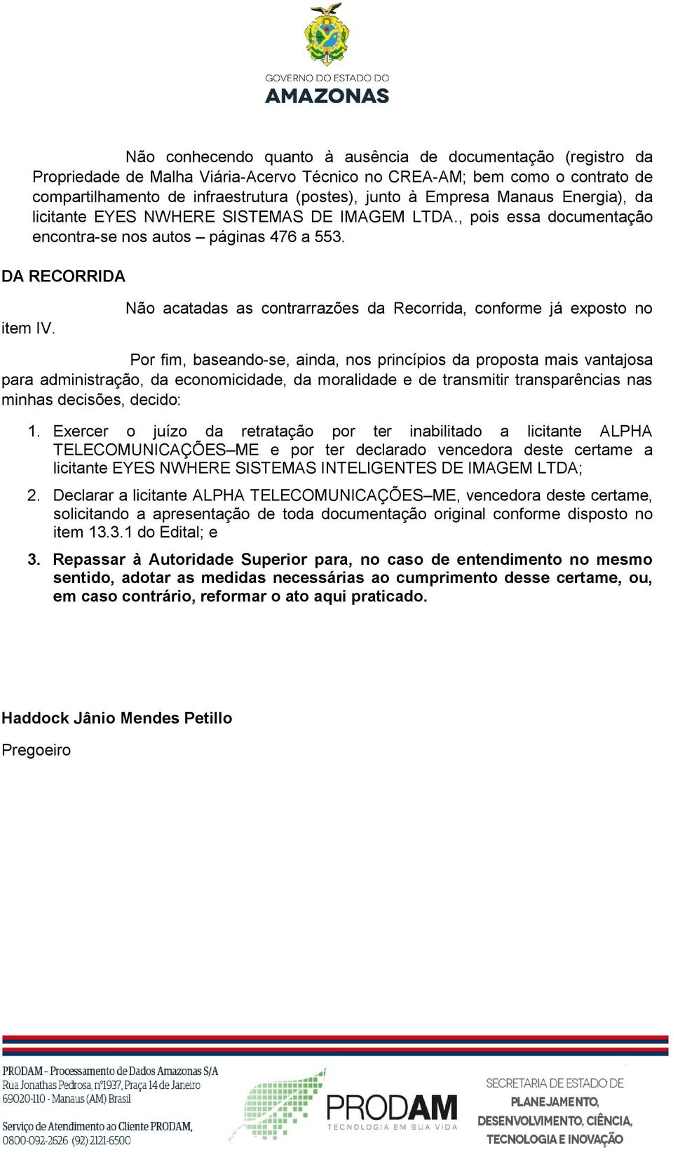 Não acatadas as contrarrazões da Recorrida, conforme já exposto no Por fim, baseando-se, ainda, nos princípios da proposta mais vantajosa para administração, da economicidade, da moralidade e de