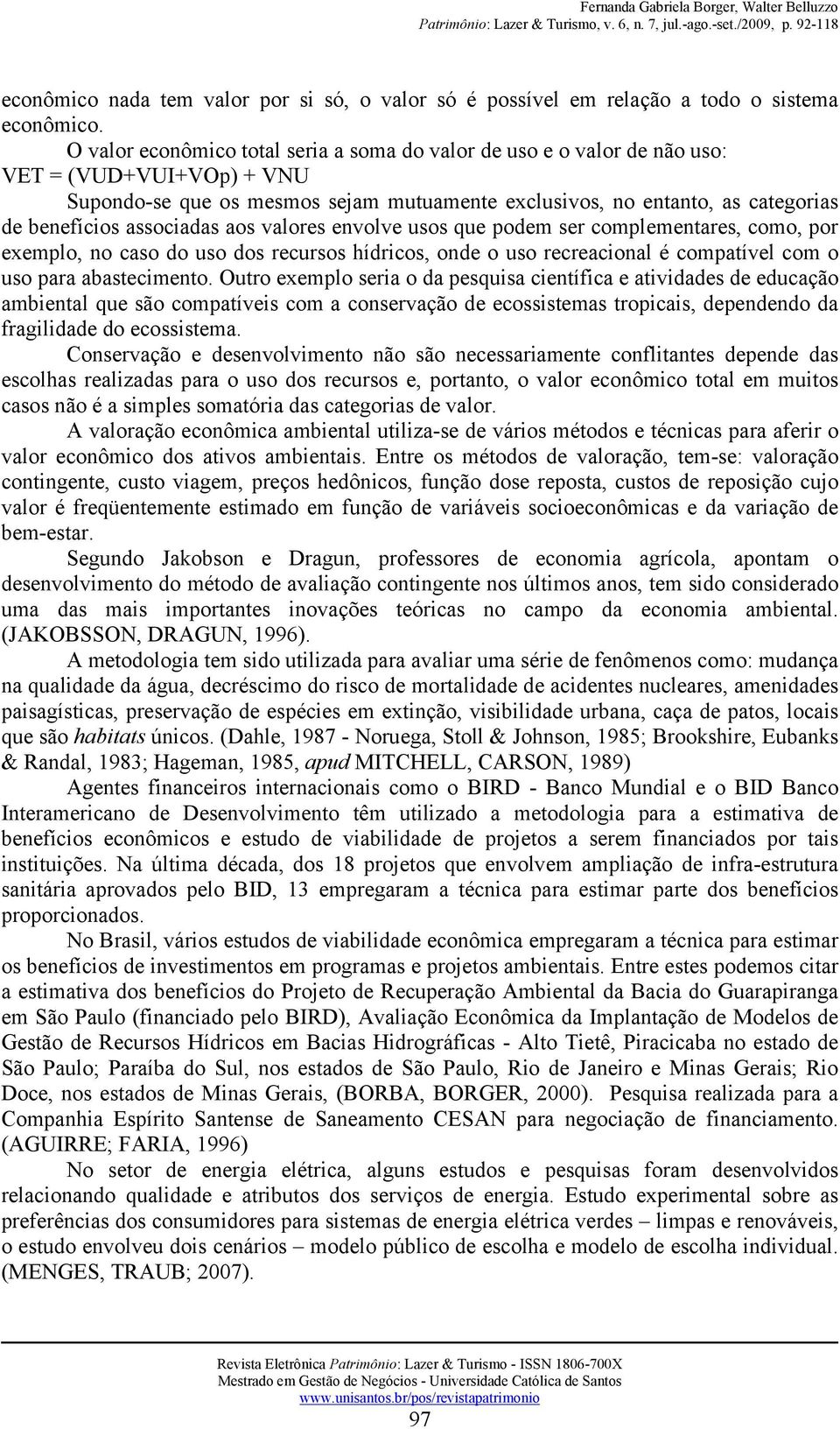 associadas aos valores envolve usos que podem ser complementares, como, por exemplo, no caso do uso dos recursos hídricos, onde o uso recreacional é compatível com o uso para abastecimento.