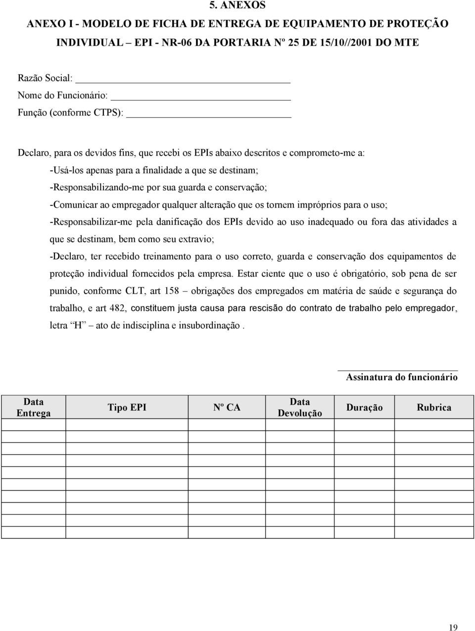 -Comunicar ao empregador qualquer alteração que os tornem impróprios para o uso; -Responsabilizar-me pela danificação dos EPIs devido ao uso inadequado ou fora das atividades a que se destinam, bem