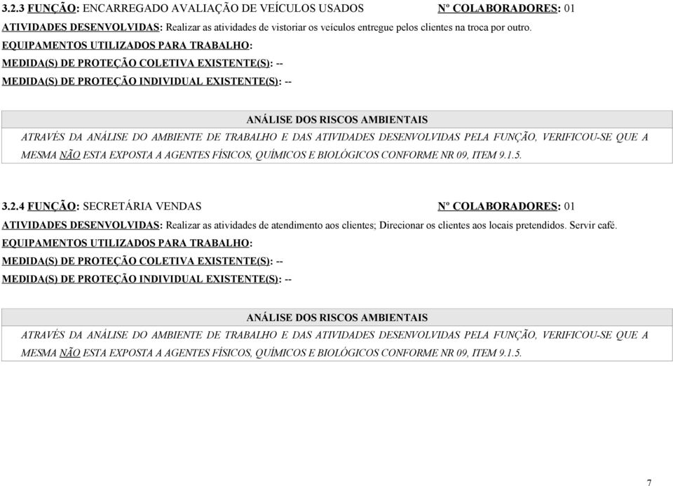 DE TRABALHO E DAS ATIVIDADES DESENVOLVIDAS PELA FUNÇÃO, VERIFICOU-SE QUE A MESMA NÃO ESTA EXPOSTA A AGENTES FÍSICOS, QUÍMICOS E BIOLÓGICOS CONFORME NR 09, ITEM 9.1.5. 3.2.