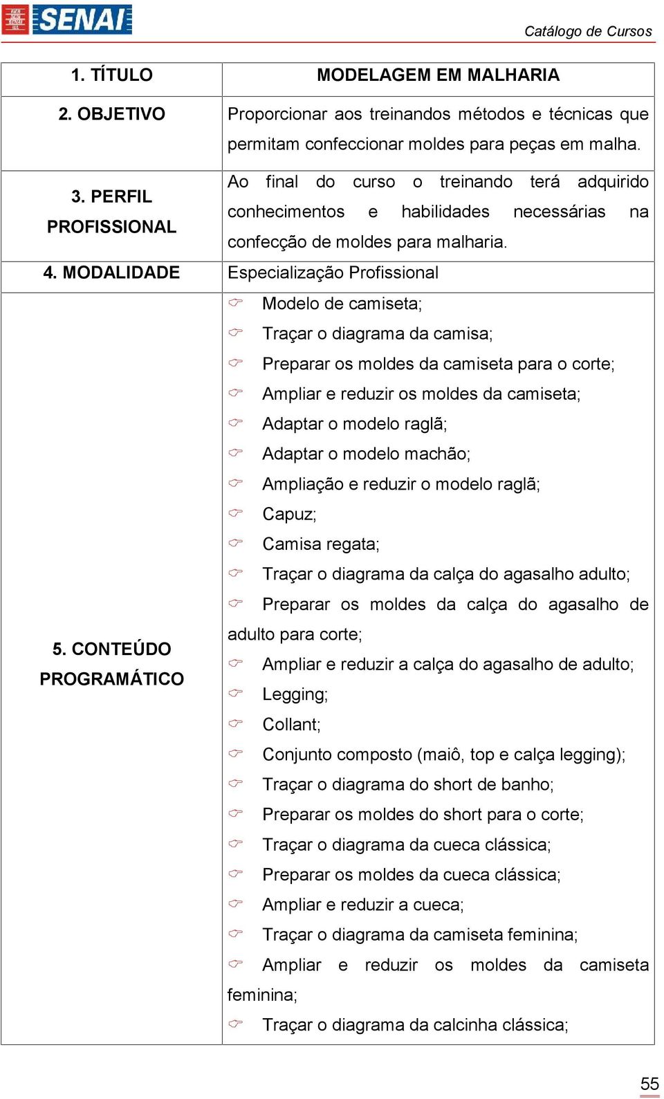 MODALIDADE Especialização Profissional Modelo de camiseta; Traçar o diagrama da camisa; Preparar os moldes da camiseta para o corte; Ampliar e reduzir os moldes da camiseta; Adaptar o modelo raglã;