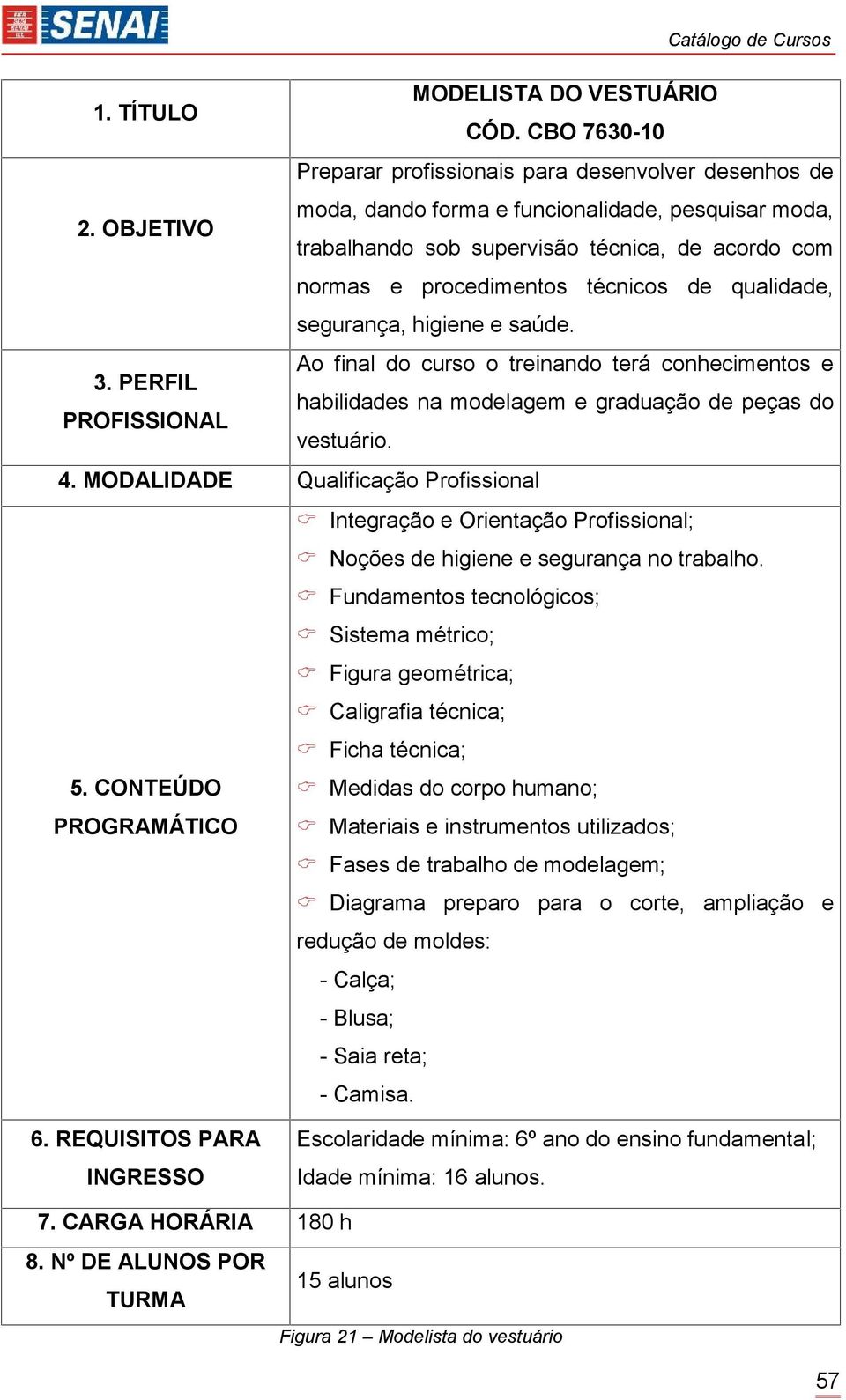 Ao final do curso o treinando terá conhecimentos e habilidades na modelagem e graduação de peças do vestuário. 4.