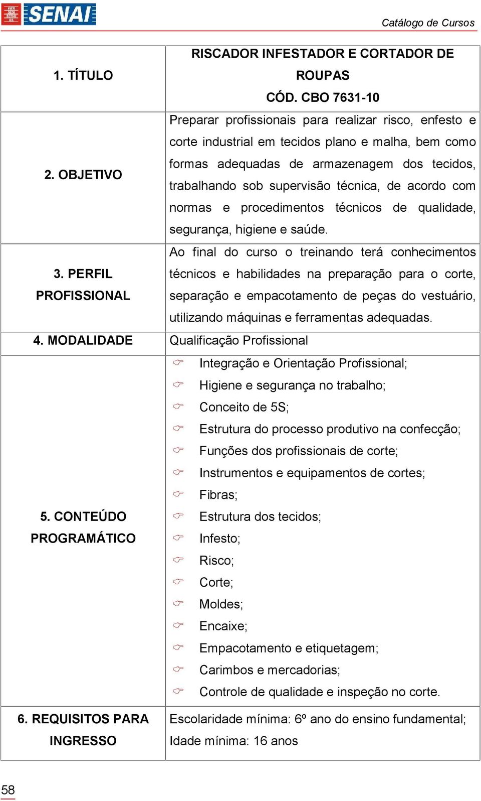 Ao final do curso o treinando terá conhecimentos técnicos e habilidades na preparação para o corte, separação e empacotamento de peças do vestuário, utilizando máquinas e ferramentas adequadas. 4.