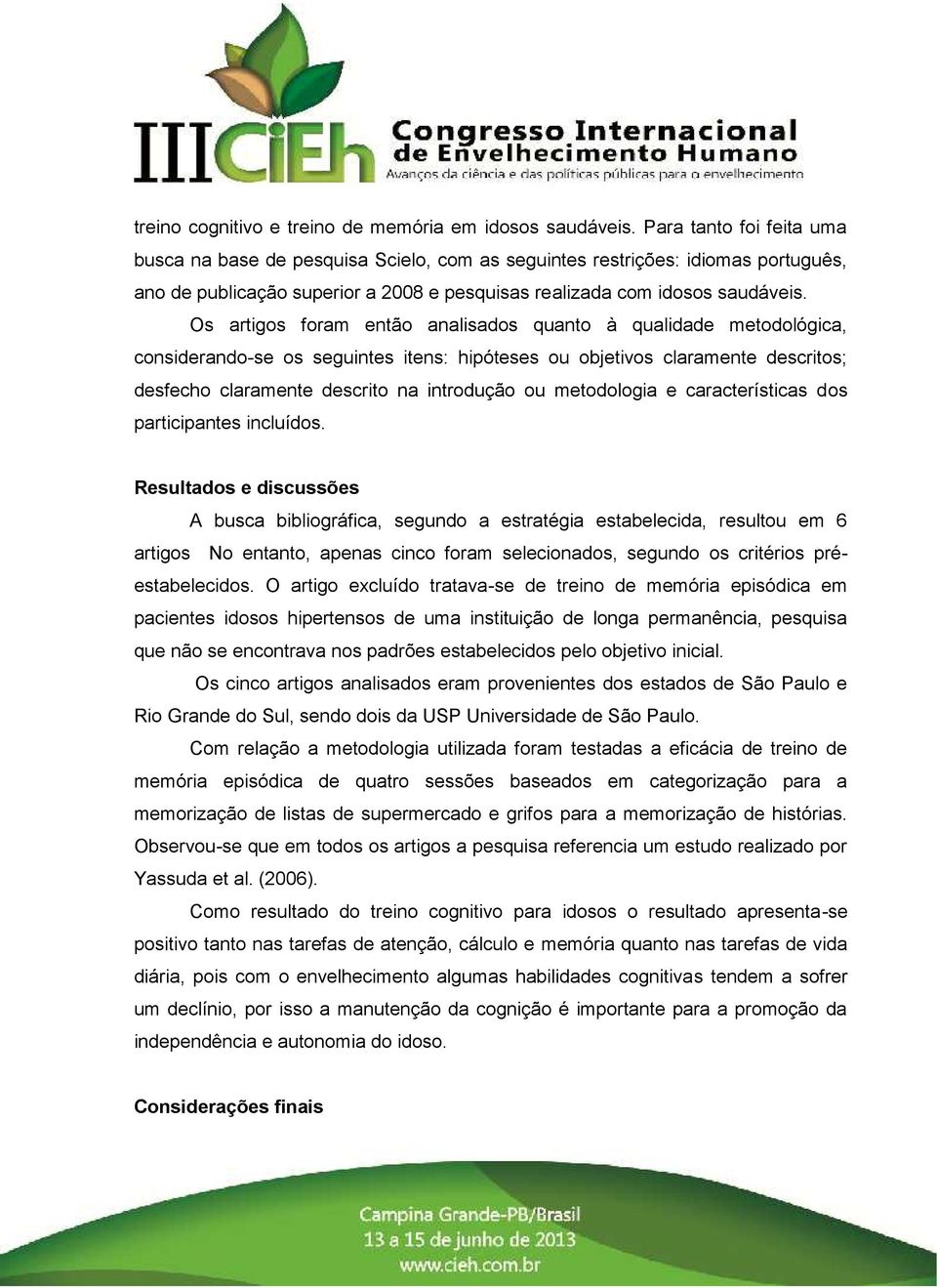 Os artigos foram então analisados quanto à qualidade metodológica, considerando-se os seguintes itens: hipóteses ou objetivos claramente descritos; desfecho claramente descrito na introdução ou