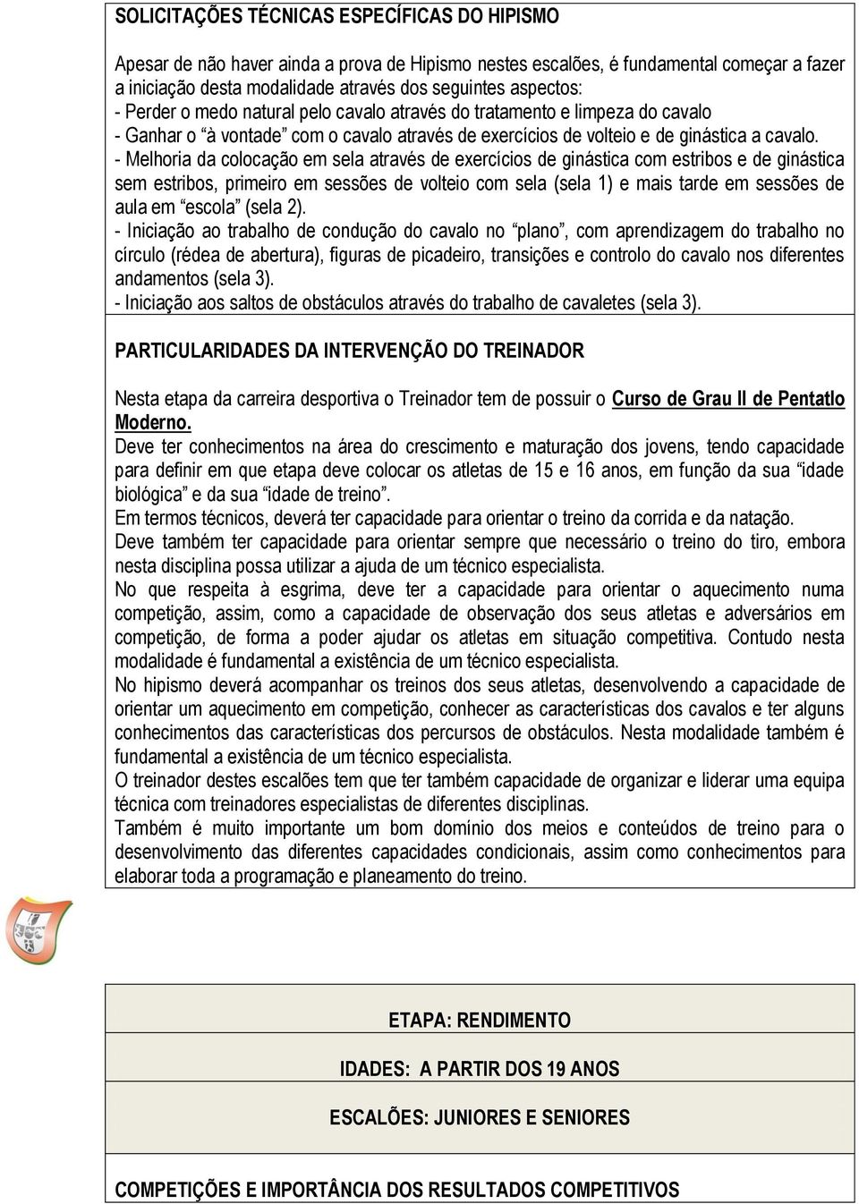 - Melhoria da colocação em sela através de exercícios de ginástica com estribos e de ginástica sem estribos, primeiro em sessões de volteio com sela (sela 1) e mais tarde em sessões de aula em escola