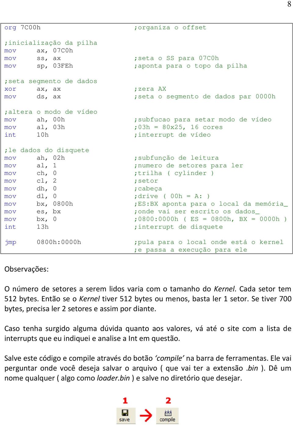 02h ;subfunção de leitura mov al, 1 ;numero de setores para ler mov ch, 0 ;trilha ( cylinder ) mov cl, 2 ;setor mov dh, 0 ;cabeça mov dl, 0 ;drive ( 00h = A: ) mov bx, 0800h ;ES:BX aponta para o