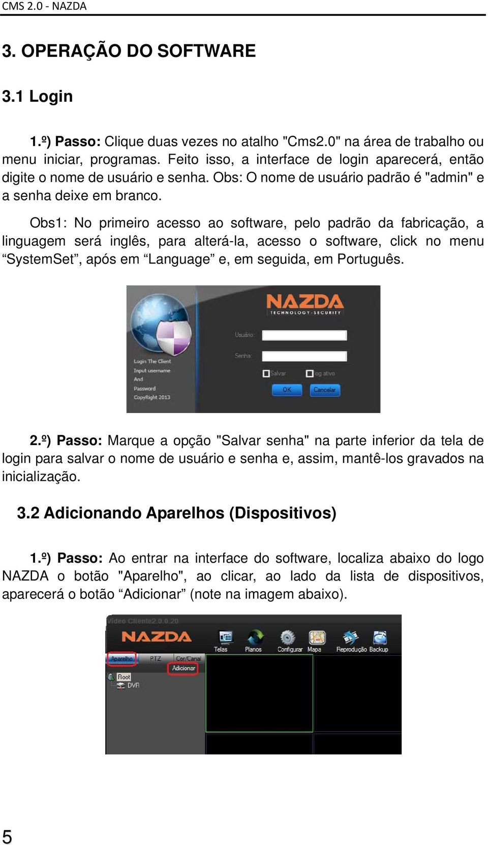 Obs1: No primeiro acesso ao software, pelo padrão da fabricação, a linguagem será inglês, para alterá-la, acesso o software, click no menu SystemSet, após em Language e, em seguida, em Português. 2.