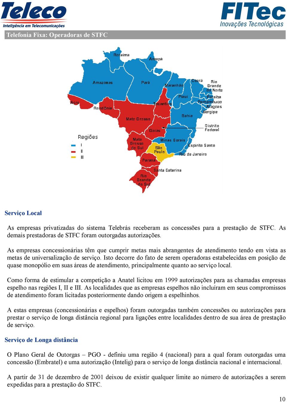 Isto decorre do fato de serem operadoras estabelecidas em posição de quase monopólio em suas áreas de atendimento, principalmente quanto ao serviço local.